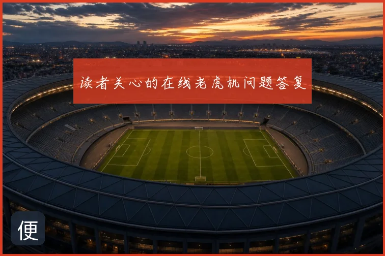 读者关心的在线老虎机问题答复