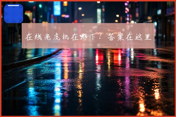 在线老虎机在哪下？答案在这里