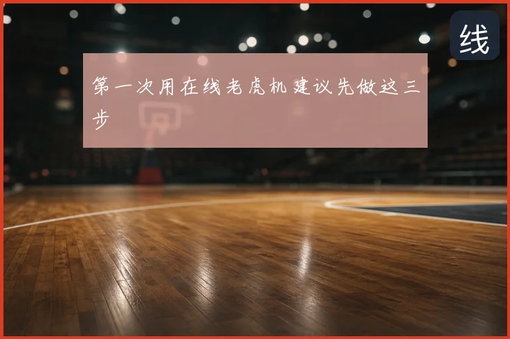 第一次用在线老虎机建议先做这三步