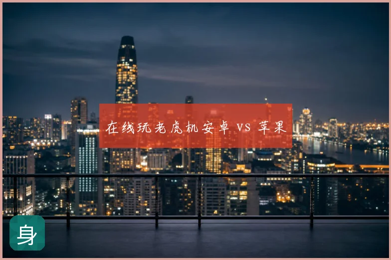 在线玩老虎机安卓 vs 苹果