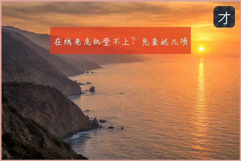 在线老虎机登不上？先查这几项